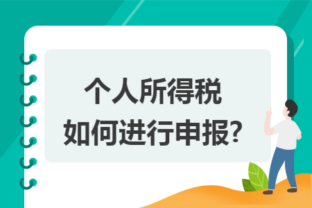 个人所得税如何进行申报? 个人所得税如何进行申报?
