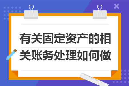 有关固定资产的相关账务处理如何做 有关固定资产的相关账务处理如何做