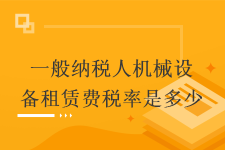 一般纳税人机械设备租赁费税率是多少