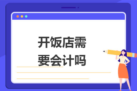 开饭店需要会计吗 开饭店需要会计吗