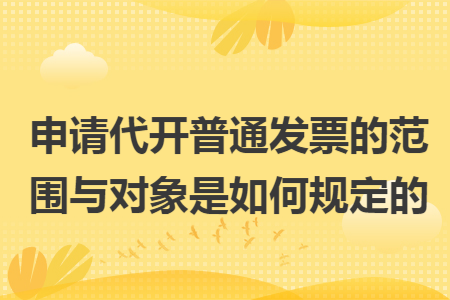 申请代开普通发票的范围与对象是如何规定的