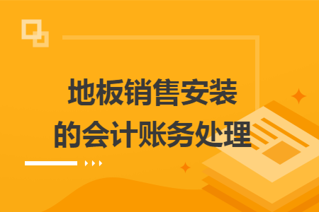 地板销售安装的会计账务处理