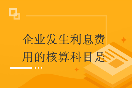 企业发生利息费用的核算科目是