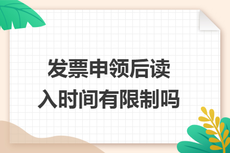 发票申领后读入时间有限制吗