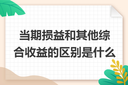 当期损益和其他综合收益的区别是什么