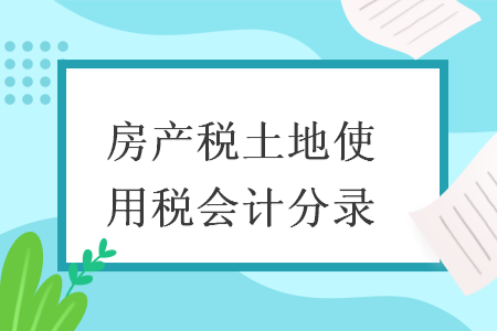 房产税土地使用税会计分录