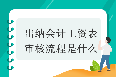 出纳会计工资表审核流程是什么