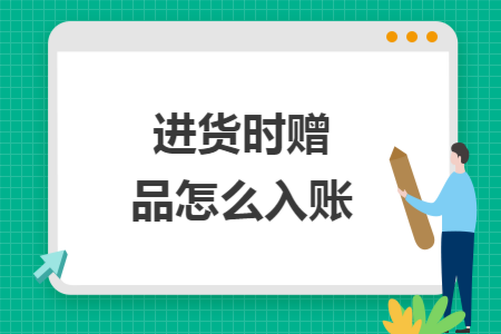 进货时赠品怎么入账 进货时赠品怎么入账