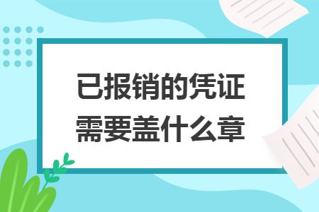 已报销的凭证需要盖什么章