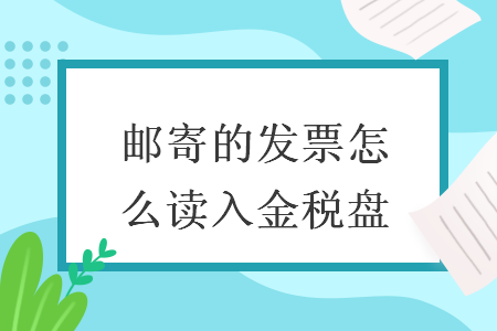 邮寄的发票怎么读入金税盘