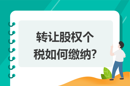 转让股权个税如何缴纳? 转让股权个税如何缴纳?