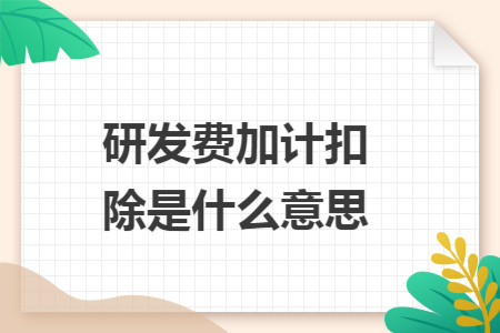 研发费加计扣除是什么意思