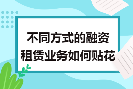 不同方式的融资租赁业务如何贴花 不同方式的融资租赁业务如何贴花