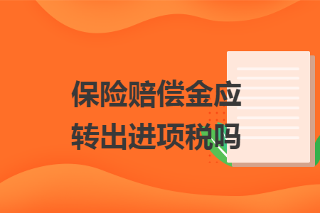 保险赔偿金应转出进项税吗 保险赔偿金应转出进项税吗