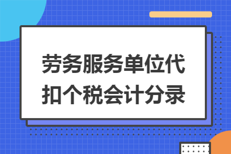 劳务服务单位代扣个税会计分录 劳务服务单位代扣个税会计分录