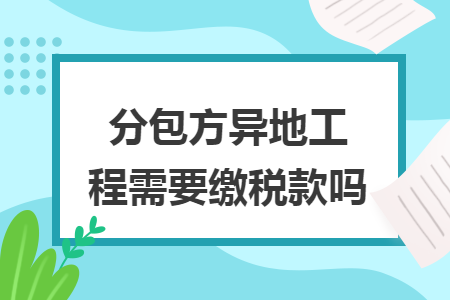 分包方异地工程需要缴税款吗