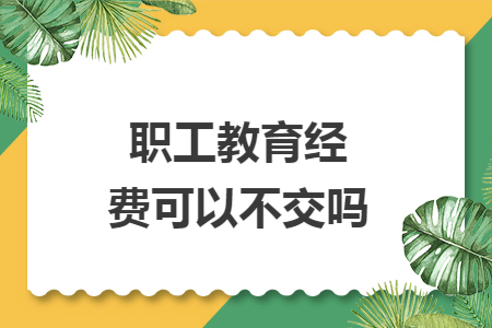 职工教育经费可以不交吗