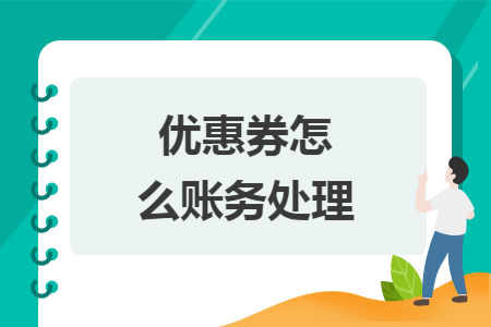优惠券怎么账务处理 优惠券怎么账务处理