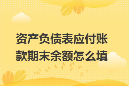 资产负债表应付账款期末余额怎么填