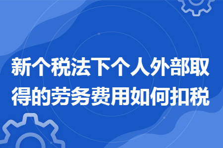 新个税法下个人外部取得的劳务费用如何扣税