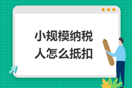 小规模纳税人怎么抵扣