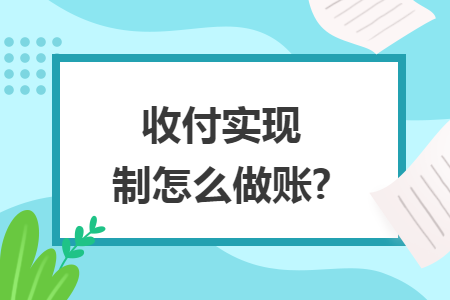 收付实现制怎么做账? 收付实现制怎么做账?