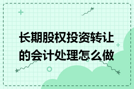 长期股权投资转让的会计处理怎么做