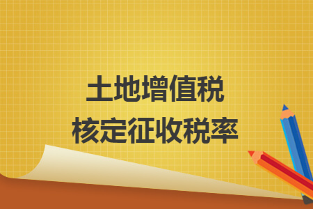 土地增值税核定征收税率 土地增值税核定征收税率