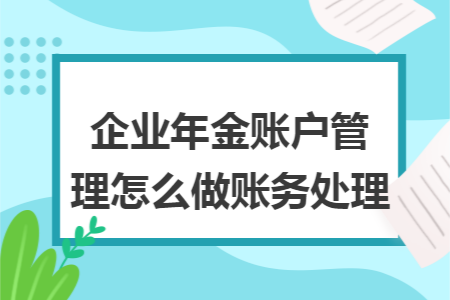 企业年金账户管理费怎么做账务处理