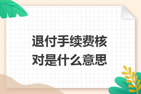 退付手续费核对是什么意思