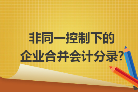 非同一控制下的企业合并会计分录?
