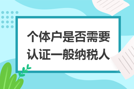 个体户是否需要认证一般纳税人