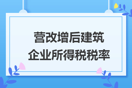 营改增后建筑企业所得税税率