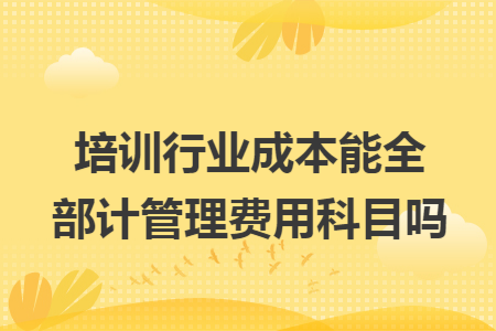 培训行业成本能全部计管理费用科目吗