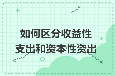如何区分收益性支出和资本性资出