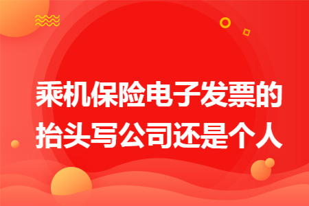 乘机保险电子发票的抬头写公司还是个人