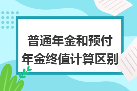 普通年金和预付年金终值计算区别