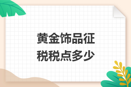 黄金饰品征税税点多少 黄金饰品征税税点多少