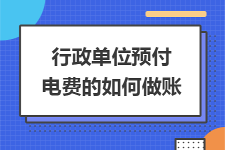 行政单位预付电费的如何做账