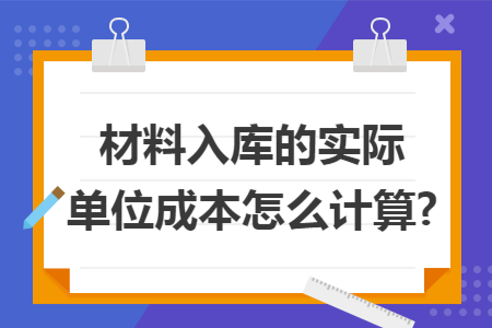 材料入库的实际单位成本怎么计算?