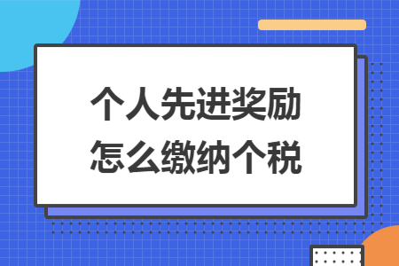 个人先进奖励怎么缴纳个税 个人先进奖励怎么缴纳个税