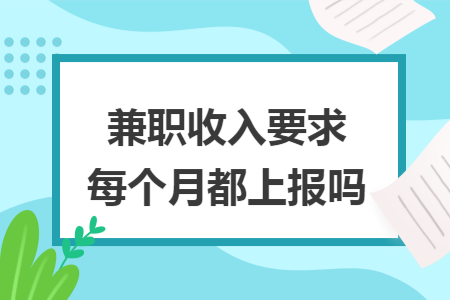 兼职收入要求每个月都上报吗