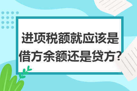 进项税额就应该是借方余额还是贷方?