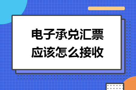 电子承兑汇票应该怎么接收
