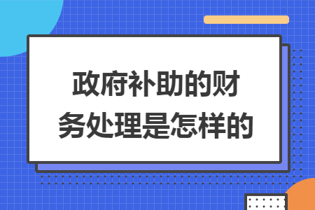 政府补助的财务处理是怎样的