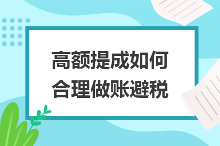 高额提成如何合理做账避税 高额提成如何合理做账避税