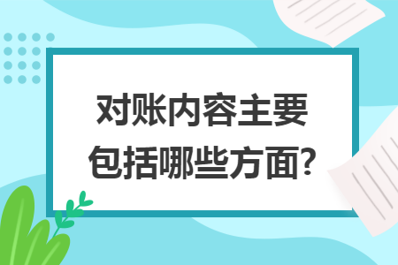对账内容主要包括哪些方面? 对账内容主要包括哪些方面?
