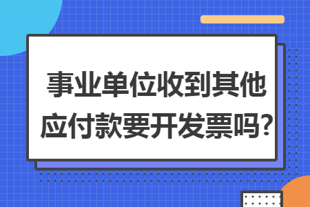 事业单位收到其他应付款要开发票吗?