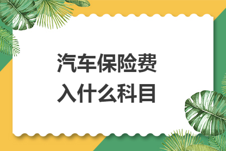 汽车保险费入什么科目 汽车保险费入什么科目