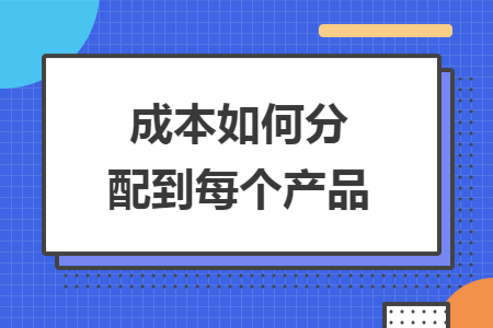 成本如何分配到每个产品